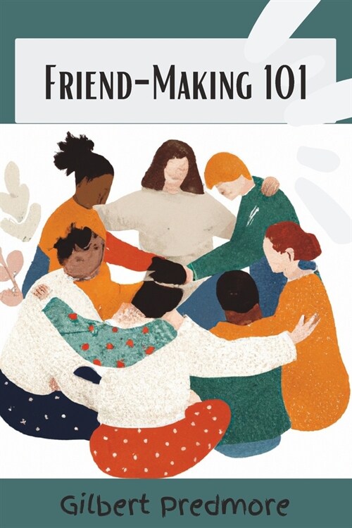 Friend-Making 101: A practical guide to meeting new people and creating lasting relationship. (Paperback)