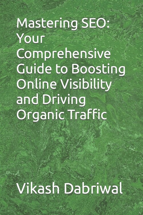 Mastering SEO: Your Comprehensive Guide to Boosting Online Visibility and Driving Organic Traffic (Paperback)