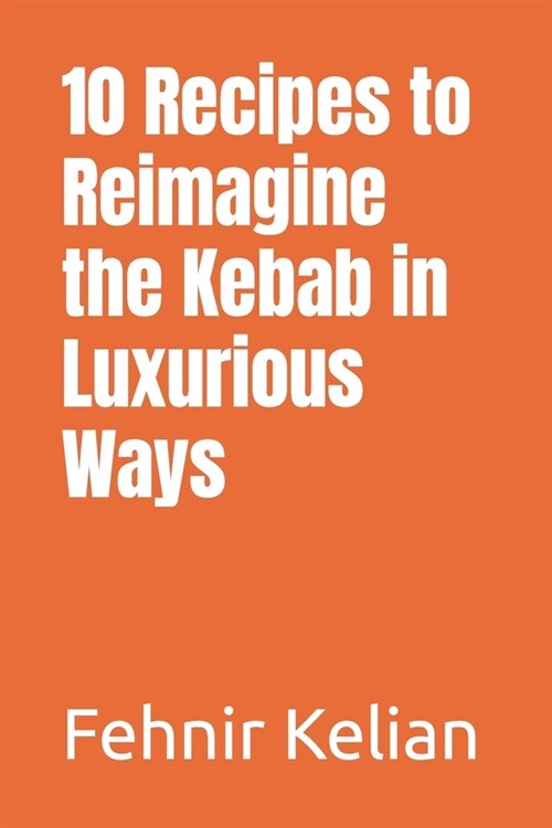 10 Recipes to Reimagine the Kebab in Luxurious Ways (Paperback)