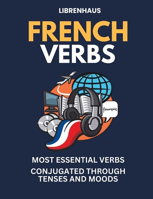 French Verbs: Most Essential Verbs Conjugated Through Tenses and Moods (Paperback)