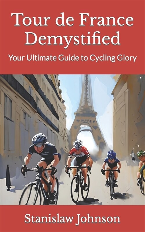 Tour de France Demystified: Your Ultimate Guide to Cycling Glory (Paperback)