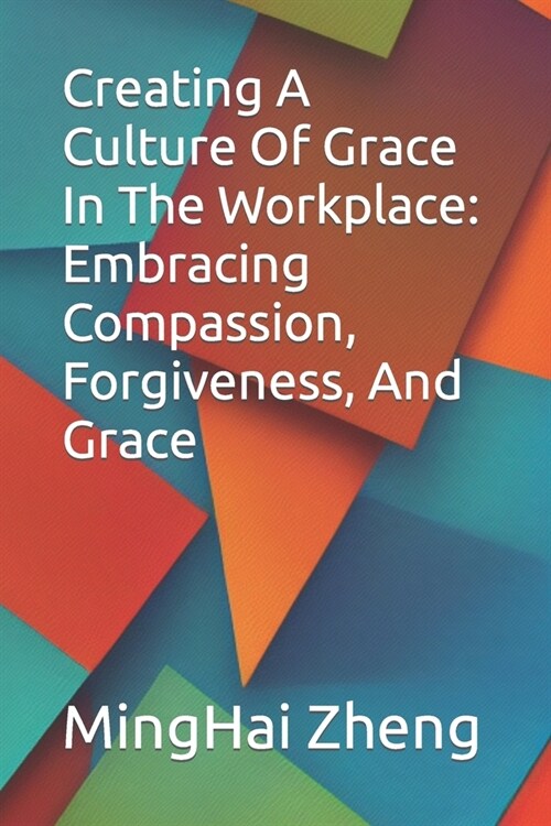 Creating A Culture Of Grace In The Workplace: Embracing Compassion, Forgiveness, And Grace (Paperback)