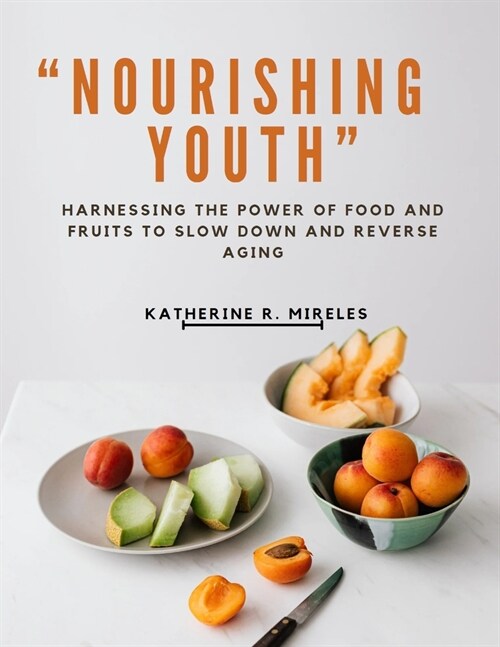 Nourishing Youth: Harnessing the Power of Food and Fruits to Slow Down and Reverse Aging (Paperback)