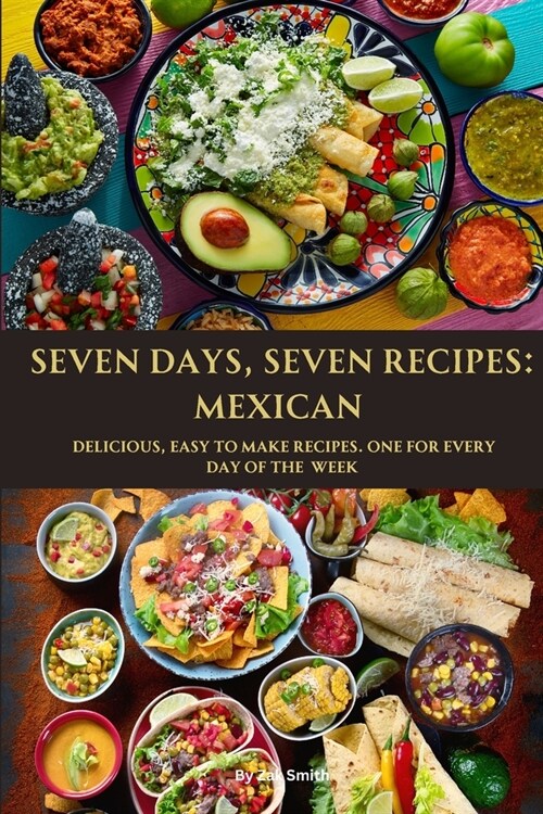 Seven Days, Seven Recipes: Mexican: Delicious, Easy to Make Recipes. One for Each Day of the Week. (Paperback)