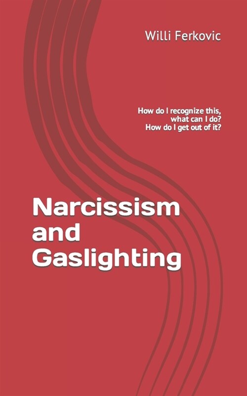 Narcissism and Gaslighting: How do I recognize this, what can I do? How do I get out of it? (Paperback)