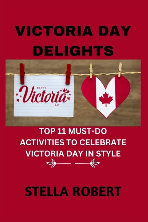 Victoria Day Delights: Top 11 must-do activities to celebrate victoria day in style (Paperback)