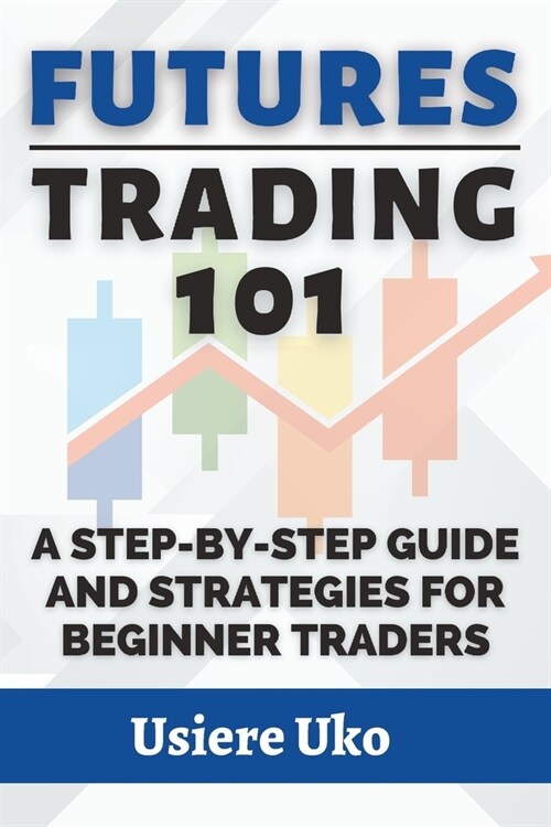 Futures Trading 101: A Step-by-Step Guide and Strategies for Beginner Traders (Paperback)