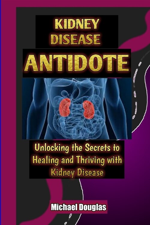 Kidney Disease Antidote: Unlocking the Secrets to Healing and Thriving with Kidney Disease (Paperback)