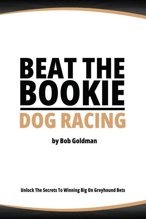 Beat the Bookie - Dog Racing: Master the Art of Beating the Odds (Paperback)