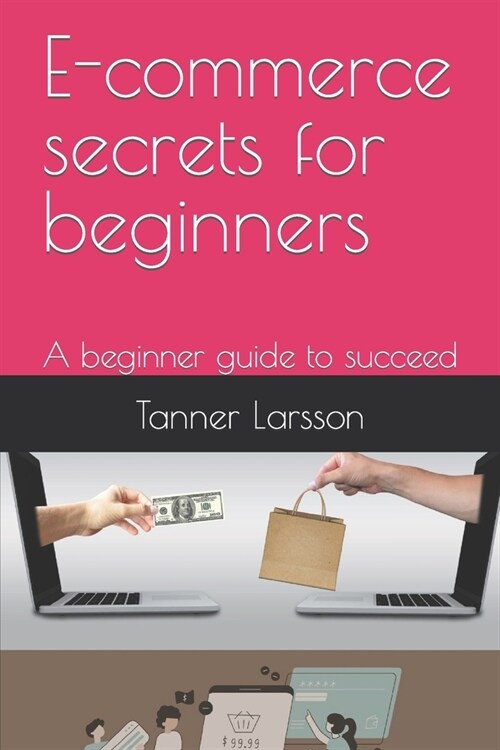 E-commerce secrets for beginners: A beginner guide to succeed (Paperback)