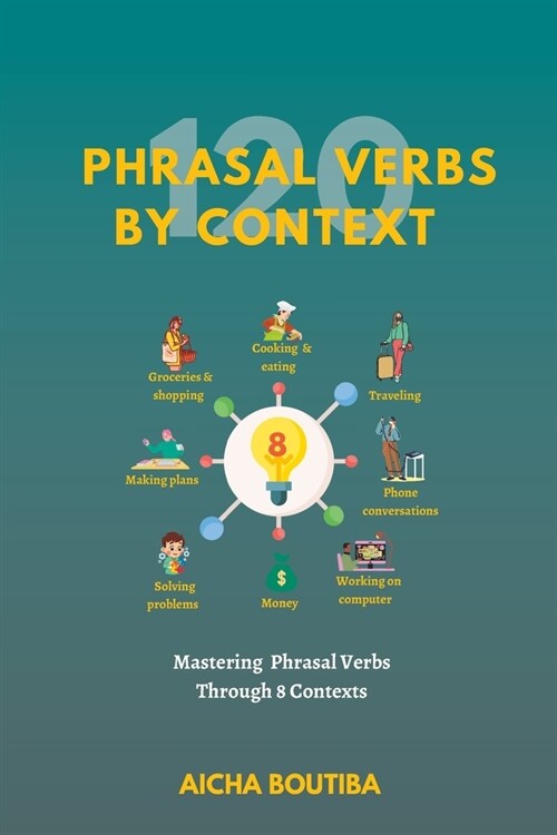 120 Phrasal Verbs By Context: Mastering 120 phrasal verbs across 8 different contexts (Paperback)