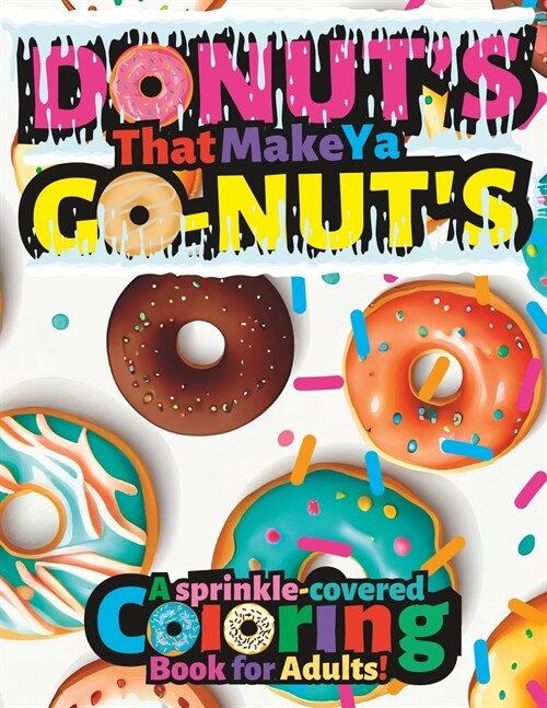 Donuts That Make Ya Go-Nuts: A Sprinkled-Covered Coloring Book For Adults (Paperback)