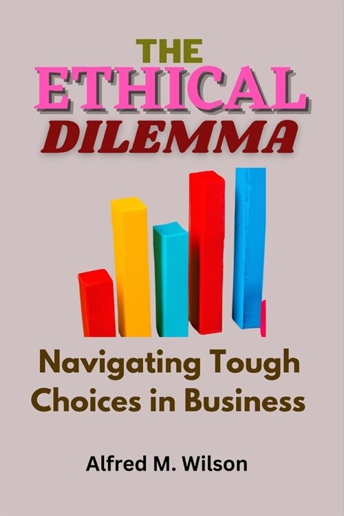 The Ethical Dilemma: Navigating Tough Choices in Business (Paperback)