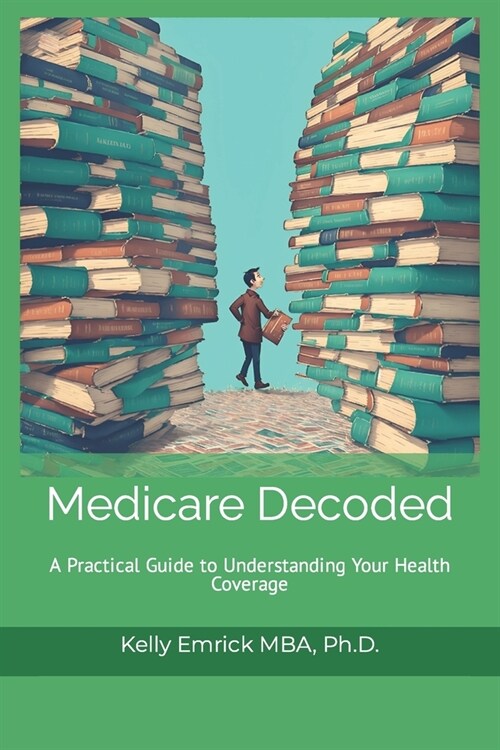 Medicare Decoded: A Practical Guide to Understanding Your Health Coverage (Paperback)