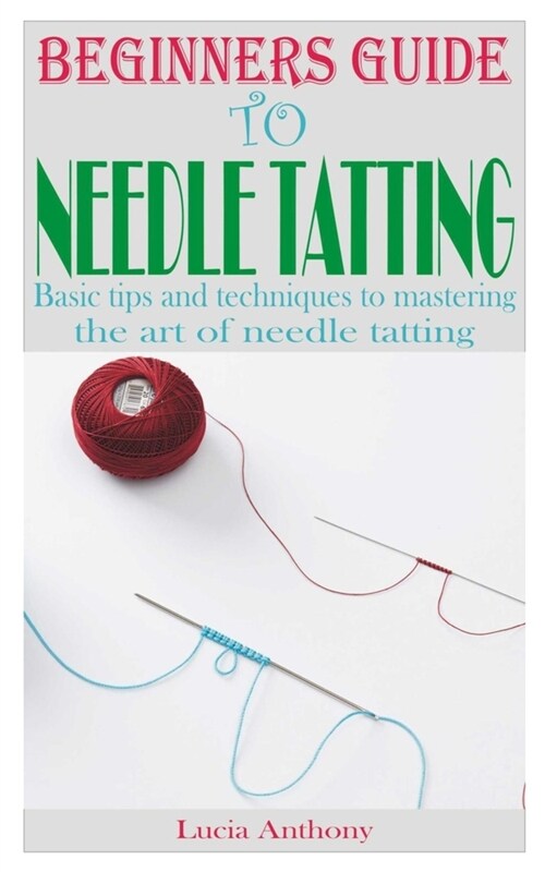 Beginners Guide to Needle Tatting: Basic tips and techniques to mastering the art of needle tatting (Paperback)