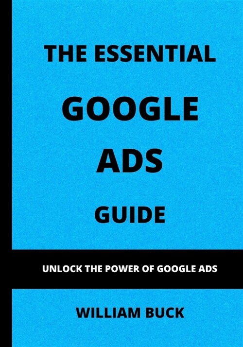 The Essential Google Ads Guide: Unlock The Power of Google Ads (Paperback)