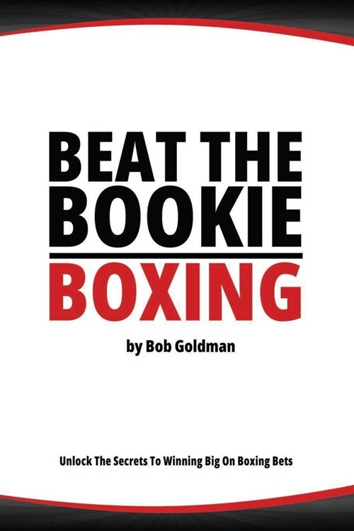 Beat the Bookie - Boxing Matches: Unlock The Secrets To Big Winnings (Paperback)