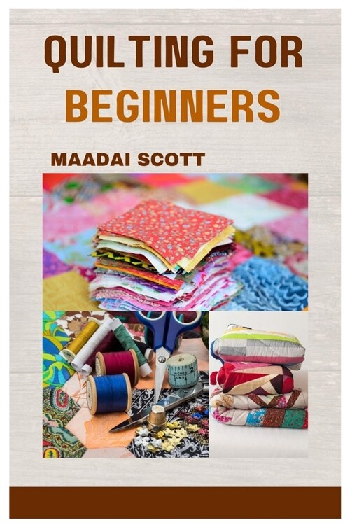 Quilting for Beginners: A Beginners Guide to Mastering the Art of Quilting (Paperback)