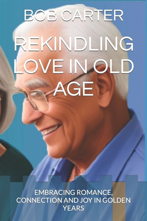 Rekindling Love in Old Age: Embracing Romance, Connection and Joy in Golden Years (Paperback)