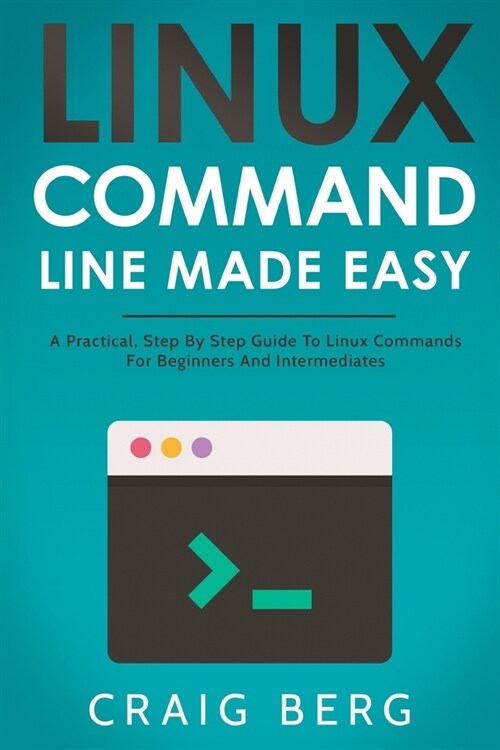 Linux Command Line Made Easy: A Practical, Step By Step Guide To Linux Commands For Beginners And Intermediates (Paperback)
