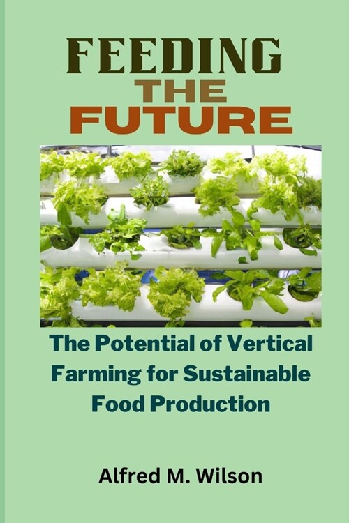 Feeding the Future: The Potential of Vertical Farming for Sustainable Food Production (Paperback)