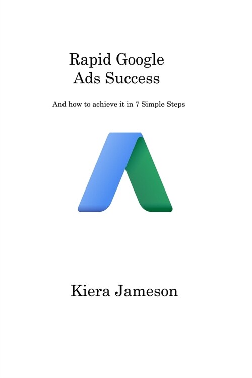 Rapid Google Ads Success: And how to achieve it in 7 Simple Steps (Paperback)