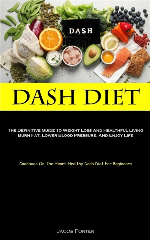 Dash Diet: The Definitive Guide To Weight Loss And Healthful Living Burn Fat, Lower Blood Pressure, And Enjoy Life (Cookbook On T (Paperback)