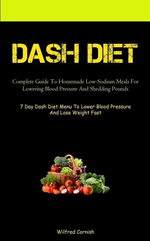 Dash Diet: Complete Guide To Homemade Low-Sodium Meals For Lowering Blood Pressure And Shedding Pounds (7 Day Dash Diet Menu To L (Paperback)