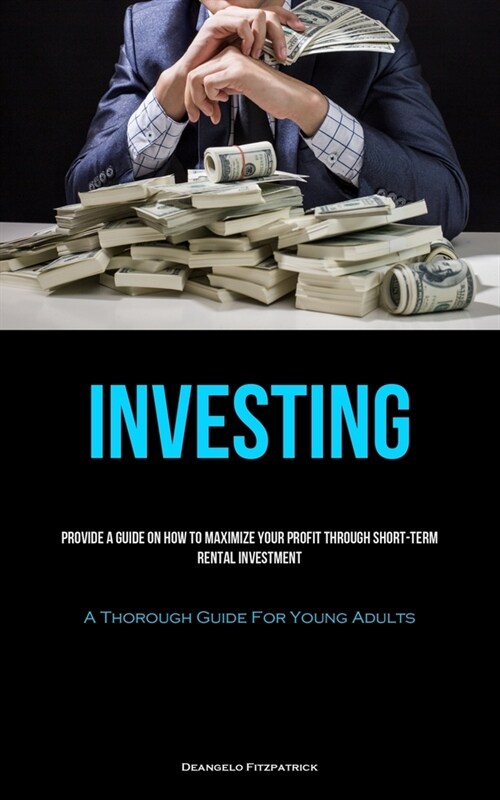 Investing: Provide A Guide On How To Maximize Your Profit Through Short-Term Rental Investment (A Thorough Guide For Young Adults (Paperback)