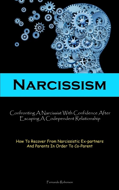 Narcissism: Confronting A Narcissist With Confidence After Escaping A Codependent Relationship (How To Recover From Narcissistic E (Paperback)
