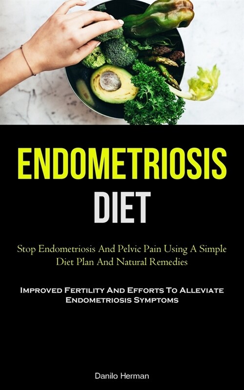Endometriosis Diet: Stop Endometriosis And Pelvic Pain Using A Simple Diet Plan And Natural Remedies (Improved Fertility And Efforts To Al (Paperback)