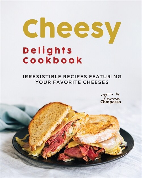 Cheesy Delights Cookbook: Irresistible Recipes Featuring Your Favorite Cheeses (Paperback)