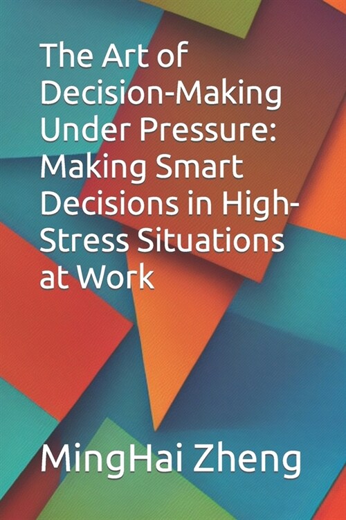The Art of Decision-Making Under Pressure: Making Smart Decisions in High-Stress Situations at Work (Paperback)