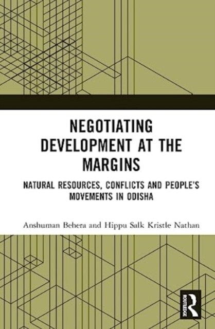 Negotiating Development at the Margins : Natural Resources, Conflicts, and People’s Movements in Odisha (Hardcover)