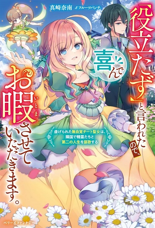 「「役立たず」と言われたので、喜んでお暇させていただきます。～虐げられた無自覺チ-ト聖女は、隣國で精靈たちと第二の人生を謳歌する～ (ベリ-ズファンタジ-)