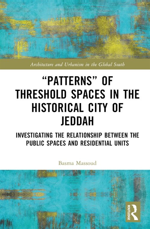 “Patterns” of Threshold Spaces in the Historical City of Jeddah : Investigating the Relationship Between the Public Spaces and Residential Units (Hardcover)