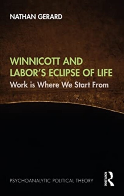 Winnicott and Labor’s Eclipse of Life : Work is Where We Start From (Hardcover)