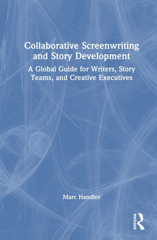 Collaborative Screenwriting and Story Development : A Global Guide for Writers, Story Teams, and Creative Executives (Hardcover)