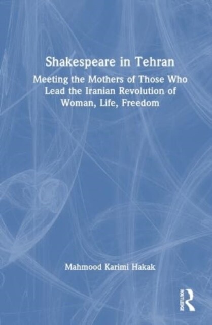 Shakespeare in Tehran : Meeting the Mothers of Those Who Lead the Iranian Revolution of Woman, Life, Freedom (Hardcover)