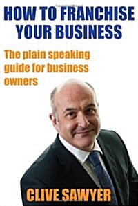 How to Franchise Your Business : The Plain Speaking Guide for Business Owners (Paperback)