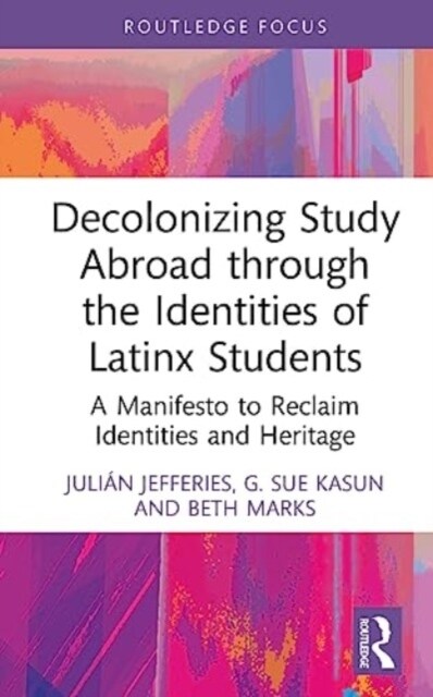 Decolonizing Study Abroad through the Identities of Latinx Students : A Manifesto to Reclaim Identities and Heritage (Hardcover)