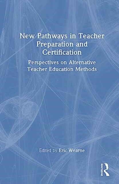 New Pathways in Teacher Preparation and Certification : Perspectives on Alternative Teacher Education Methods (Hardcover)