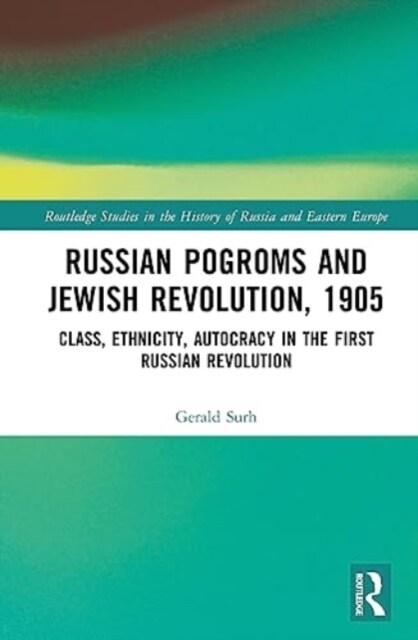Russian Pogroms and Jewish Revolution, 1905 : Class, Ethnicity, Autocracy in the First Russian Revolution (Hardcover)