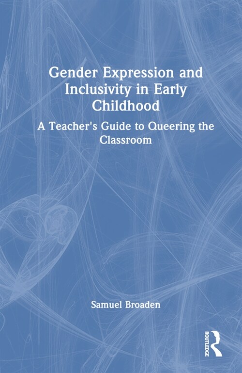 Gender Expression and Inclusivity in Early Childhood : A Teachers Guide to Queering the Classroom (Hardcover)