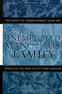 The Unemployed Man and His Family: The Effect of Unemployment Upon the Status of the Man in Fifty-Nine Families (Hardcover, Updated)