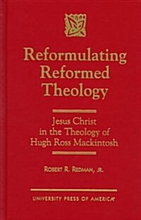 Reformulating Reformed Theology: Jesus Christ: The Theology of Hugh Ross Mackintosh (Hardcover)