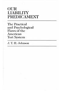 Our Liability Predicament: The Practical and Psychological Flaws of the American Tort System (Hardcover)
