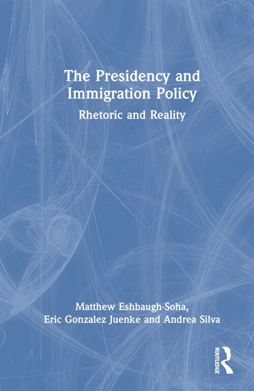 The Presidency and Immigration Policy : Rhetoric and Reality (Hardcover)