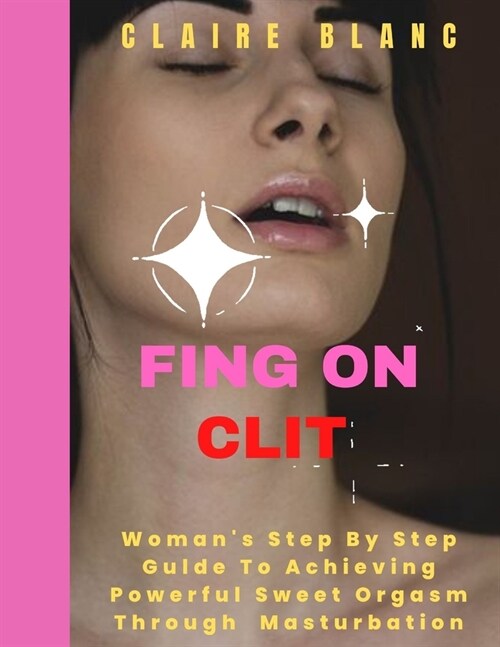 Fing on Clit: Womans Step by Step Guide To Achieving Powerful Sweet Orgasm Through Masturbation (Paperback)