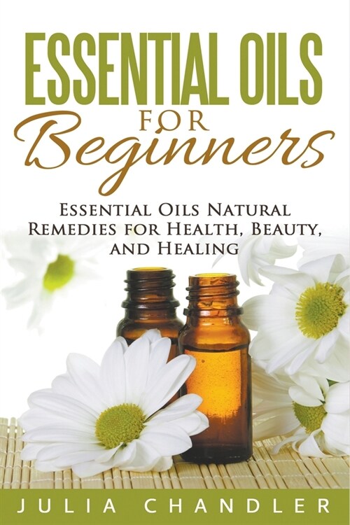Essential Oils for Beginners: Essential Oils Natural Remedies for Health, Beauty, and Healing (Paperback)